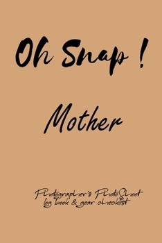 Oh Snap! Mother Photographer's PhotoShoot log book & gear checklist:Commerical Photographers, Family , Handy ... Headshot,Photography Business ... and Photoshoot Details, Checklists, Notes.