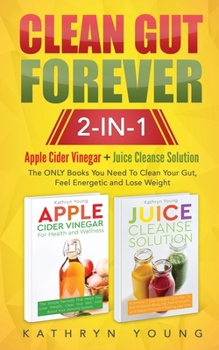 Paperback Clean Gut Forever: Apple Cider Vinegar + Juice Cleanse Solution: The ONLY Books You Need To Clean Your Gut, Feel Energetic and Lose Weigh Book