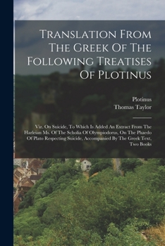 Paperback Translation From The Greek Of The Following Treatises Of Plotinus: Viz. On Suicide, To Which Is Added An Extract From The Harleian Ms. Of The Scholia Book