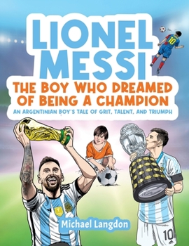 Paperback Lionel Messi - The Boy Who Dreamed of Being a Champion: An Argentinean Boy's Tale of Grit, Talent, and Triumph:: the Boy Who Dreamed of Being a Champi Book