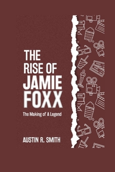 THE RISE OF JAMIE FOXX: The Making of a Legend