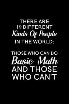 There are 19 different kinds of people in the world those who can do basic math and those who can't: Blank Lined Journal Notebook, 6" x 9", Math ... for Math Teachers, Math Teacher Gifts