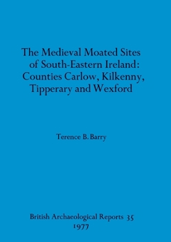 Paperback The Medieval Moated Sites of South-Eastern Ireland: Counties Carlow, Kilkenny, Tipperary and Wexford Book