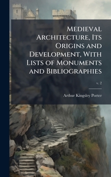 Medieval Architecture, Its Origins and Development, With Lists of Monuments and Bibliographies
