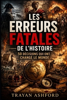 LES ERREURS FATALES DE L’HISTOIRE: 50 DÉCISIONS QUI ONT CHANGÉ LE MONDE (French Edition)
