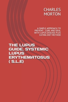 Paperback The Lupus Guide. Systemic Lupus Erythematosus ( S.L.E): A Simple Approach to Prevent, Cure and Deal with Lupus Disease Plus Eating Diet Method Book