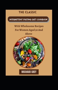 Paperback The Classic Intermittent Fasting Diet Cookbook With Wholesome Recipes For Women Aged 50 And Above [Large Print] Book