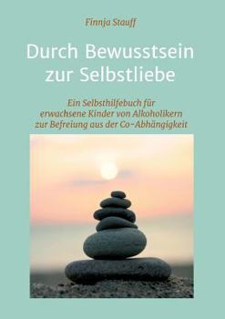 Paperback Durch Bewusstsein zur Selbstliebe: Ein Selbsthilfebuch für erwachsene Kinder von Alkoholikern zur Befreiung aus der Co-Abhängigkeit und zur Suchtpräve [German] Book