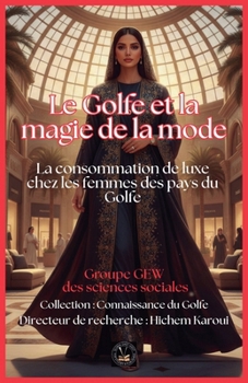 Le Golfe et la magie de la mode: La consommation de luxe chez les femmes des pays du Golfe (Connaissance Du Golfe) (French Edition)