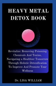 Paperback Heavy Metal Detox Book: Revitalize: Removing Poisoning Chemicals And Toxins, Navigating a Healthier Tomorrow Through Holistic Detoxification T Book