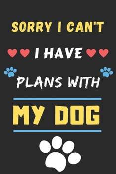 Sorry I Can't I Have Plans With My Dog: Funny Notebook with Blank Lined Pages