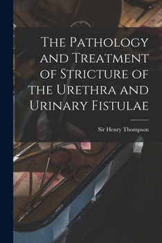 Paperback The Pathology and Treatment of Stricture of the Urethra and Urinary Fistulae [electronic Resource] Book