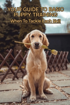 Paperback Your Guide To Basic Puppy Training: When To Tackle Each Skill: Puppy Training Treats Book