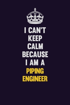 I can't Keep Calm Because I Am A Piping Engineer: Motivational and inspirational career blank lined gift notebook with matte finish