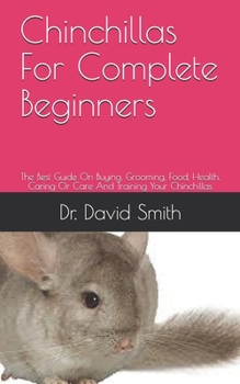 Paperback Chinchillas For Complete Beginners: The Best Guide On Buying, Grooming, Food, Health, Caring Or Care And Training Your Chinchillas Book