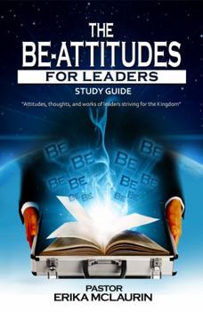 Paperback The Be-Attitudes for Leaders: Attitudes, Thoughts, and Works of Leaders Striving for the Kingdom: Study Guide Book