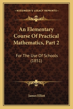 Paperback An Elementary Course Of Practical Mathematics, Part 2: For The Use Of Schools (1851) Book