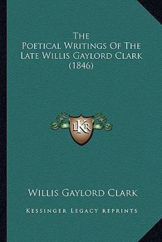 Paperback The Poetical Writings Of The Late Willis Gaylord Clark (1846) Book