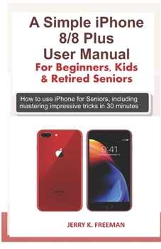 Paperback A Simple iPhone 8/8 Plus User Manual For Beginners, Kids & Retired Seniors: How to use iPhone for Seniors, including mastering impressive tricks in 30 Book