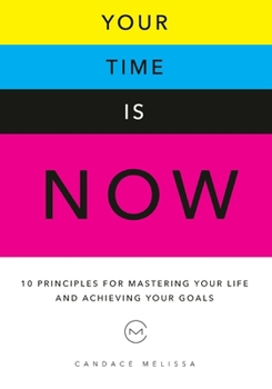Your Time Is Now: 10 Principles for Mastering Your Life and Achieveing Your Goals