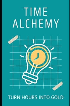 Paperback Time Alchemy: Turn Hours into Gold: Effortless Productivity for a Balanced, Stress-Free Life Book