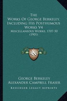 Paperback The Works Of George Berkeley, Including His Posthumous Works V4: Miscellaneous Works, 1707-50 (1901) Book