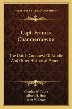 Paperback Capt. Francis Champernowne: The Dutch Conquest Of Acadie And Other Historical Papers Book