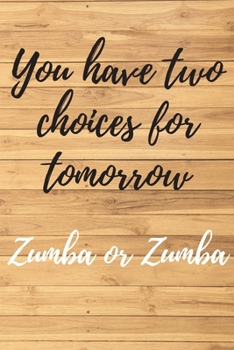 You have two choices for tomorrow. ZUMBA or ZUMBA. Notebook for Zumba lovers.: Daybook to Write or Draw In, Copybook, Organizer, Logbook, Ideal as a gift (100 Pages, Lined paper, 6 x 9)