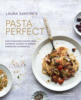 Hardcover Pasta Perfect: Over 70 Delicious Recipes, from Authentic Classics to Modern & Healthful Alternatives Book