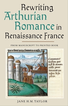 Hardcover Rewriting Arthurian Romance in Renaissance France: From Manuscript to Printed Book