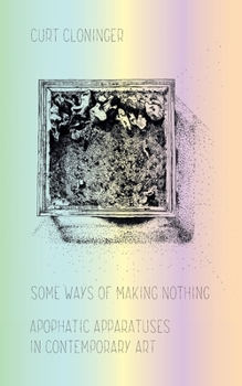 Paperback Some Ways of Making Nothing: Apophatic Apparatuses in Contemporary Art Book