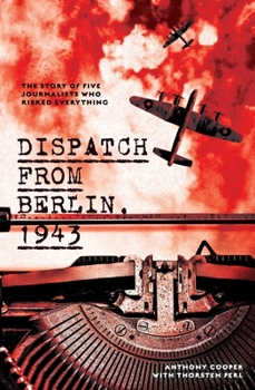 Dispatch from Berlin, 1943: The story of five journalists who risked everything