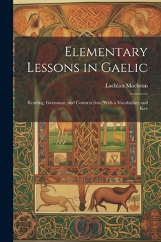 Paperback Elementary Lessons in Gaelic: Reading, Grammar, and Construction, With a Vocabulary and Key Book