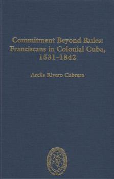 Hardcover Commitment Beyond Rules: Franciscans in Colonial Cuba, 1531-1842 Book