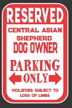Reserved Central Asian Shepherd Dog Owner Parking Only. Violators Subject To Loss Of Limbs: Blank Lined Notebook To Write In | Funny Gift For Central Asian Shepherd Dog Lovers
