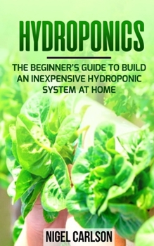 Paperback Hydroponics: The Beginner's Guide to Build an Inexpensive Hydroponic System at Home Book