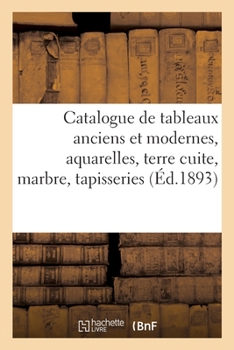 Paperback Catalogue de Tableaux Anciens Et Modernes, Aquarelles, Terre Cuite, Marbre, Tapisseries [French] Book