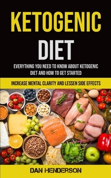 Paperback Ketogenic Diet: Everything You Need To Know About Ketogenic Diet And How To Get Started (Increase Mental Clarity And Lessen Side Effec Book