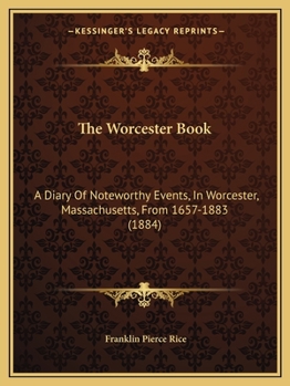 Paperback The Worcester Book: A Diary Of Noteworthy Events, In Worcester, Massachusetts, From 1657-1883 (1884) Book