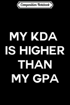 Composition Notebook: My KDA is Higher than my GPA  Journal/Notebook Blank Lined Ruled 6x9 100 Pages