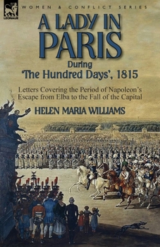 Paperback A Lady in Paris During 'The Hundred Days', 1815-Letters Covering the Period of Napoleon's Escape from Elba to the Fall of the Capital Book