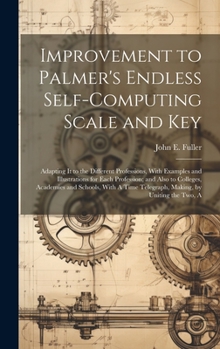 Hardcover Improvement to Palmer's Endless Self-Computing Scale and Key: Adapting It to the Different Professions, With Examples and Illustrations for Each Profe Book