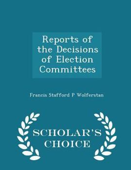 Reports of the Decisions of Election Committees - Scholar's Choice Edition