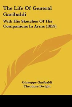 Paperback The Life Of General Garibaldi: With His Sketches Of His Companions In Arms (1859) Book