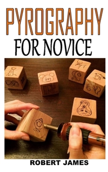 Paperback Pyrography for Novice: Discover the complete guides on everything you need to know about pyrography Book