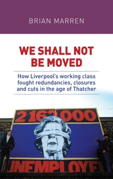 Paperback We Shall Not Be Moved: How Liverpool's Working Class Fought Redundancies, Closures and Cuts in the Age of Thatcher Book