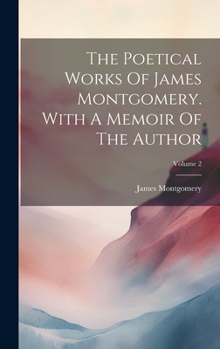 Hardcover The Poetical Works Of James Montgomery. With A Memoir Of The Author; Volume 2 Book