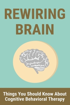 Paperback Rewiring Brain: Things You Should Know About Cognitive Behavioral Therapy: Rewiring Brain Depression Book