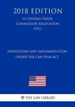 Paperback Definitions and Implementation Under the CAN-SPAM Act (US Federal Trade Commission Regulation) (FTC) (2018 Edition) Book
