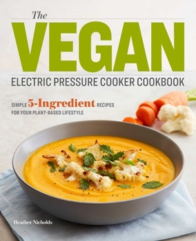 Paperback The Vegan Electric Pressure Cooker Cookbook: Simple 5-Ingredient Recipes for Your Plant-Based Lifestyle Book